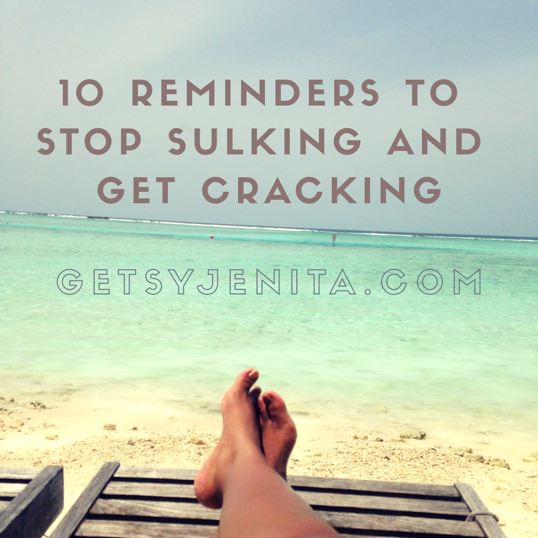 10 Reminders To Stop Sulking And Get Cracking